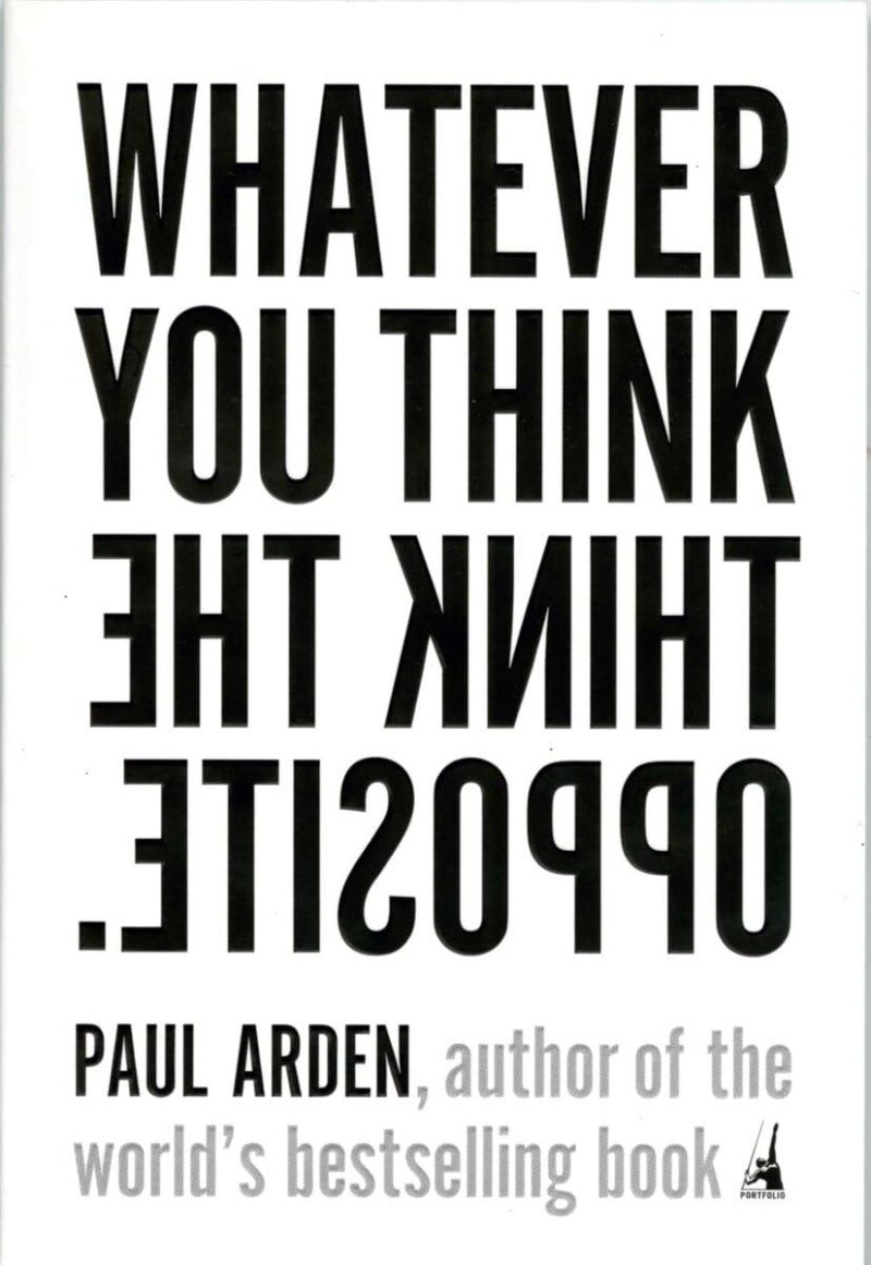 WHATEVER YOU THINK, THINK THE OPPOSITE BY PAUL ARDEN