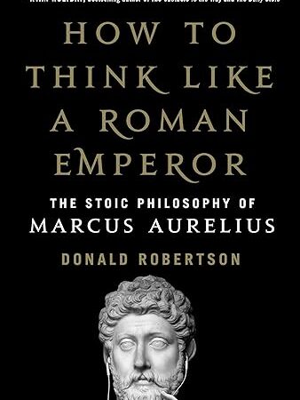 HOW TO THINK LIKE A ROMAN EMPEROR BY MARCUS AURELIUS